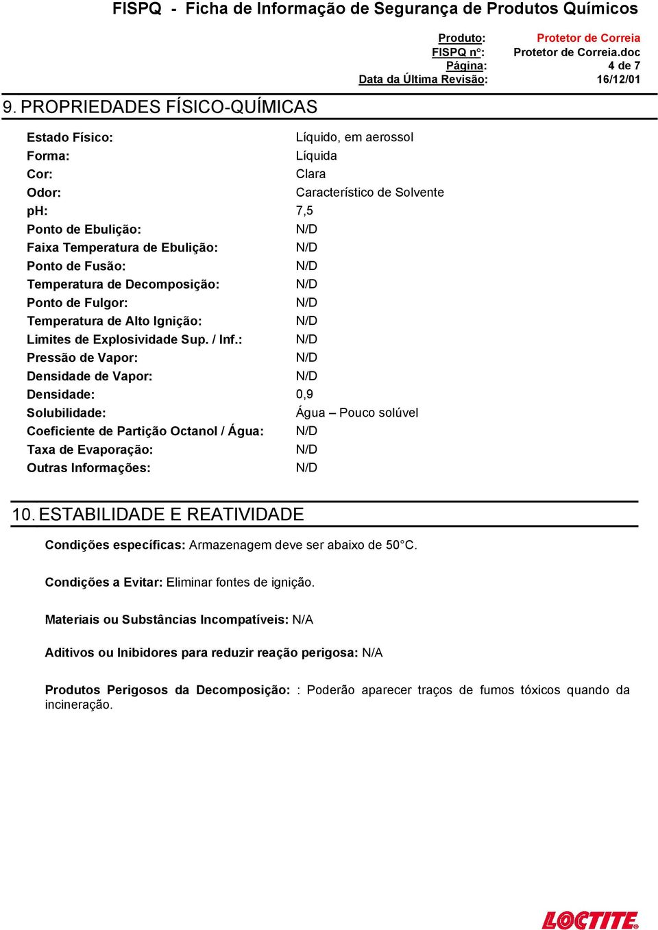 : Pressão de Vapor: Densidade de Vapor: Densidade: 0,9 Solubilidade: Água Pouco solúvel Coeficiente de Partição Octanol / Água: Taxa de Evaporação: Outras Informações: 10.