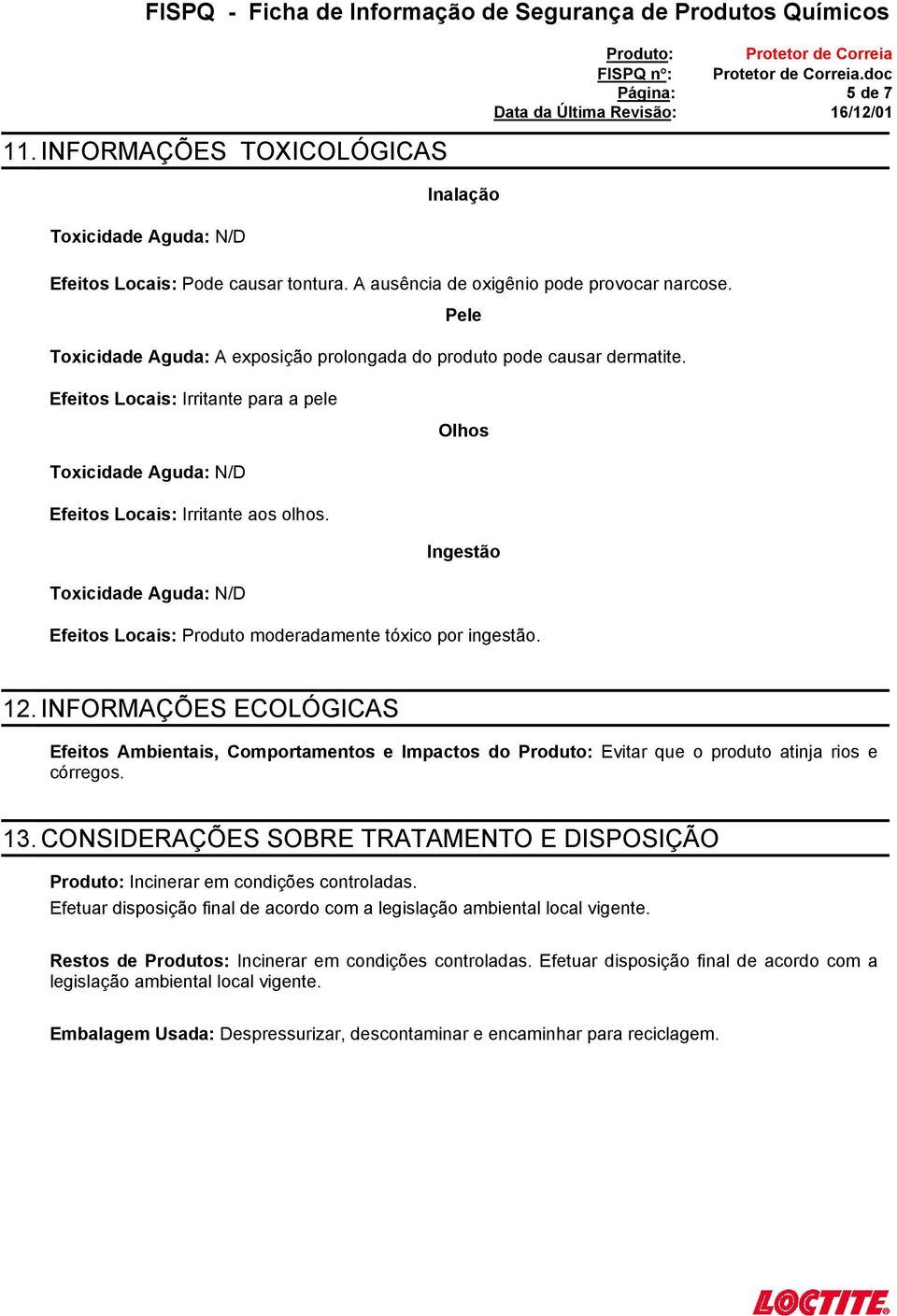 Ingestão Toxicidade Aguda: Efeitos Locais: Produto moderadamente tóxico por ingestão. 12.