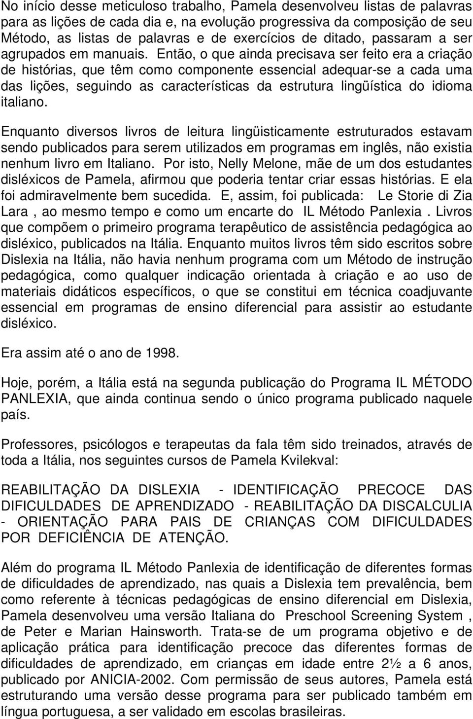 Então, o que ainda precisava ser feito era a criação de histórias, que têm como componente essencial adequar-se a cada uma das lições, seguindo as características da estrutura lingüística do idioma