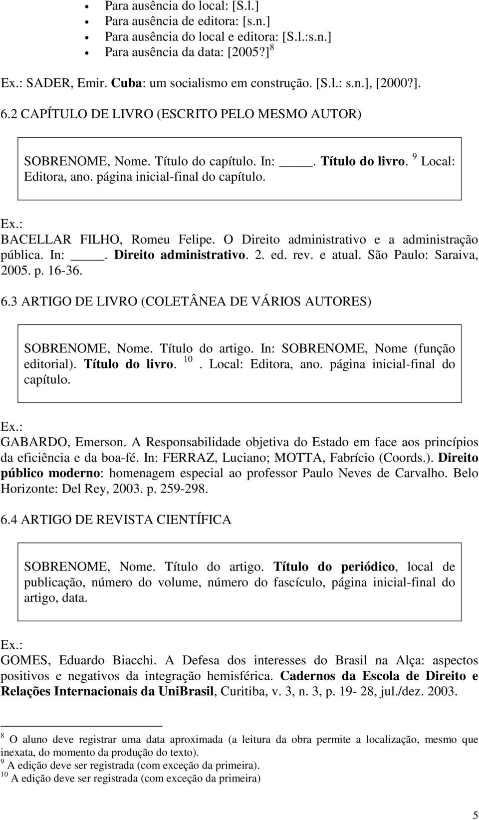 BACELLAR FILHO, Romeu Felipe. O Direito administrativo e a administração pública. In:. Direito administrativo. 2. ed. rev. e atual. São Paulo: Saraiva, 2005. p. 16-36. 6.