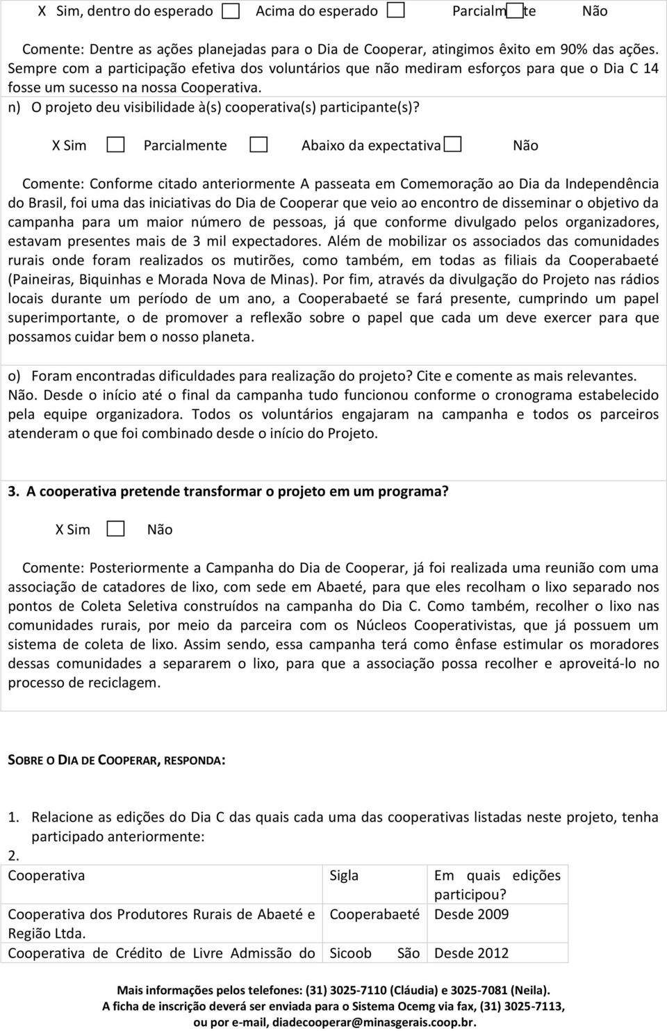 X Sim Parcialmente Abaixo da expectativa Não Comente: Conforme citado anteriormente A passeata em Comemoração ao Dia da Independência do Brasil, foi uma das iniciativas do Dia de Cooperar que veio ao