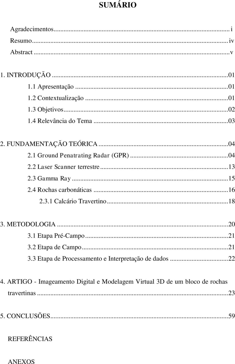 4 Rochas carbonáticas... 16 2.3.1 Calcário Travertino... 18 3. METODOLOGIA... 20 3.1 Etapa Pré-Campo... 21 3.