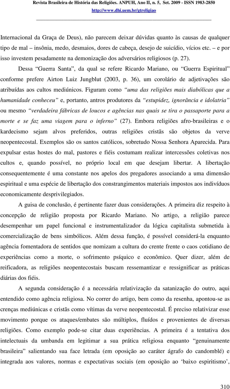 Dessa Guerra Santa, da qual se refere Ricardo Mariano, ou Guerra Espiritual conforme prefere Airton Luiz Jungblut (2003, p. 36), um corolário de adjetivações são atribuídas aos cultos mediúnicos.