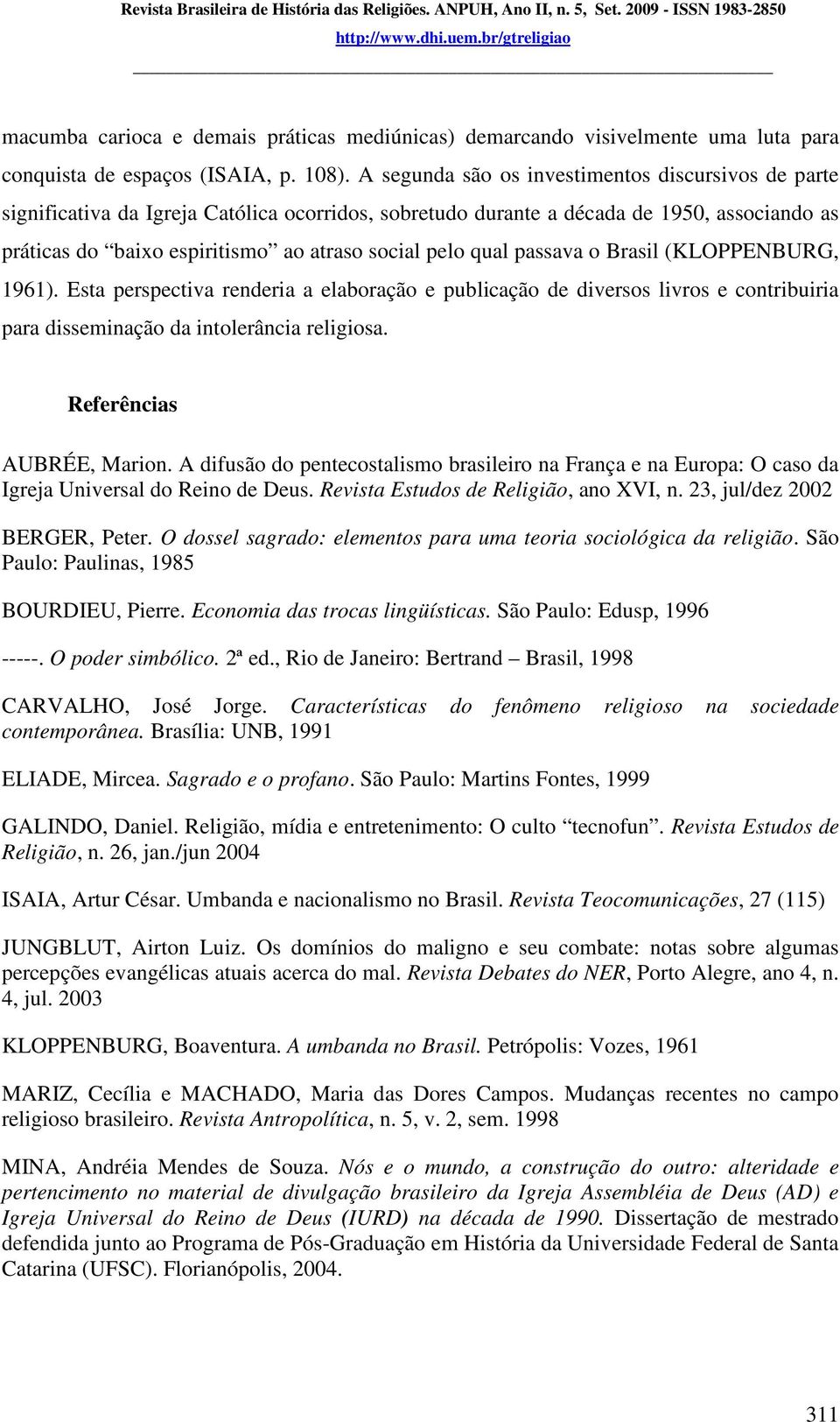 qual passava o Brasil (KLOPPENBURG, 1961). Esta perspectiva renderia a elaboração e publicação de diversos livros e contribuiria para disseminação da intolerância religiosa.