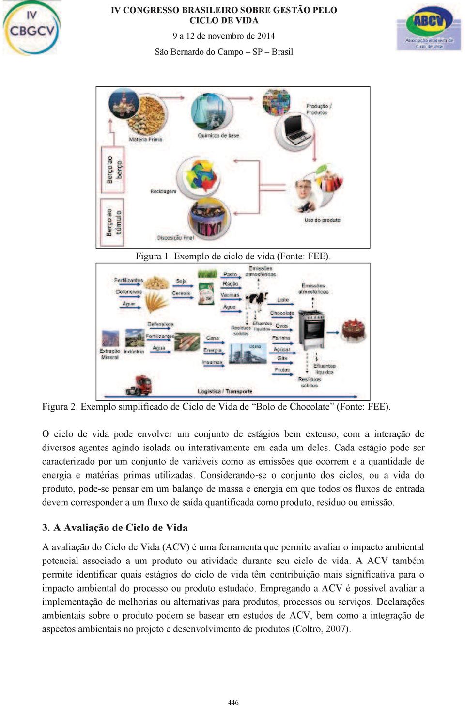 Cada estágio pode ser caracterizado por um conjunto de variáveis como as emissões que ocorrem e a quantidade de energia e matérias primas utilizadas.