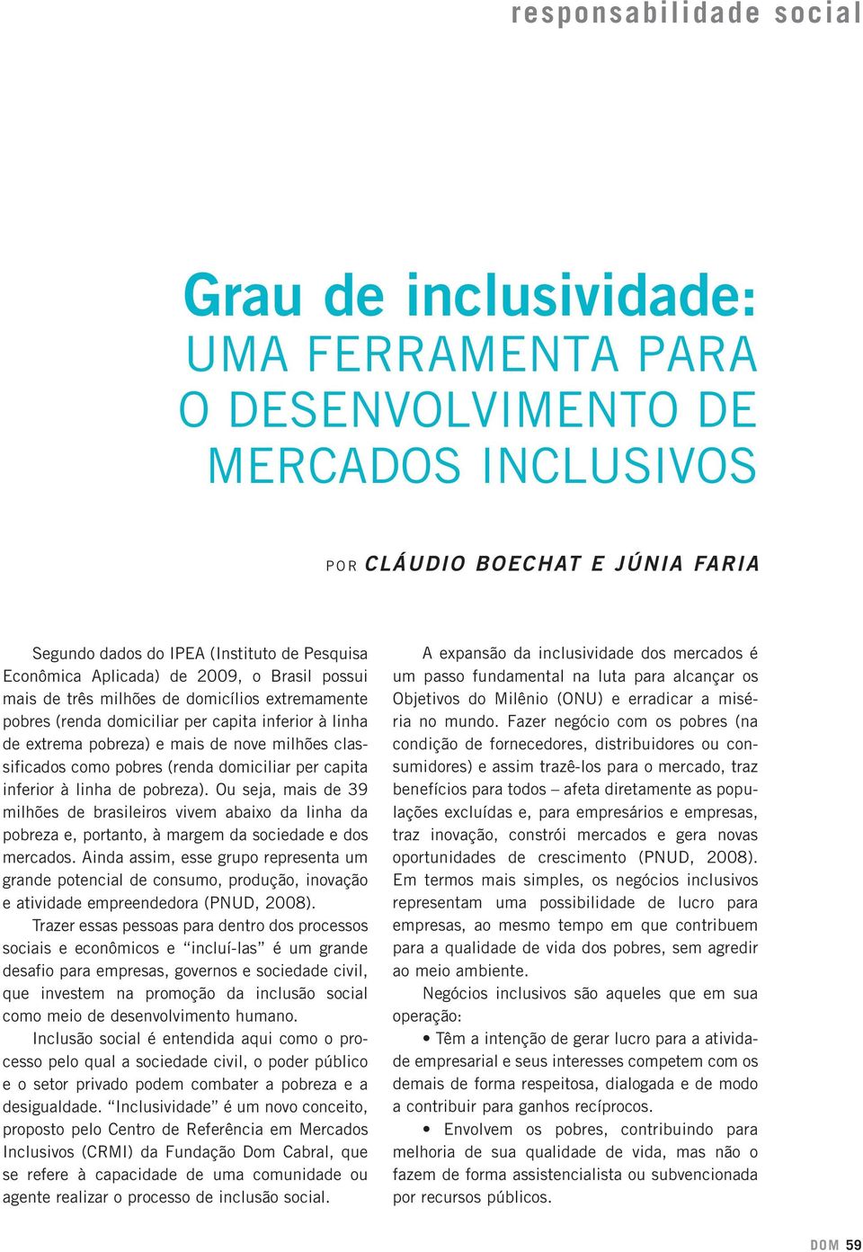 pobres (renda domiciliar per capita inferior à linha de pobreza). Ou seja, mais de 39 milhões de brasileiros vivem abaixo da linha da pobreza e, portanto, à margem da sociedade e dos mercados.