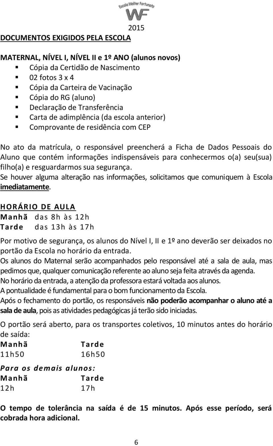 indispensáveis para conhecermos o(a) seu(sua) filho(a) e resguardarmos sua segurança. Se houver alguma alteração nas informações, solicitamos que comuniquem à Escola imediatamente.