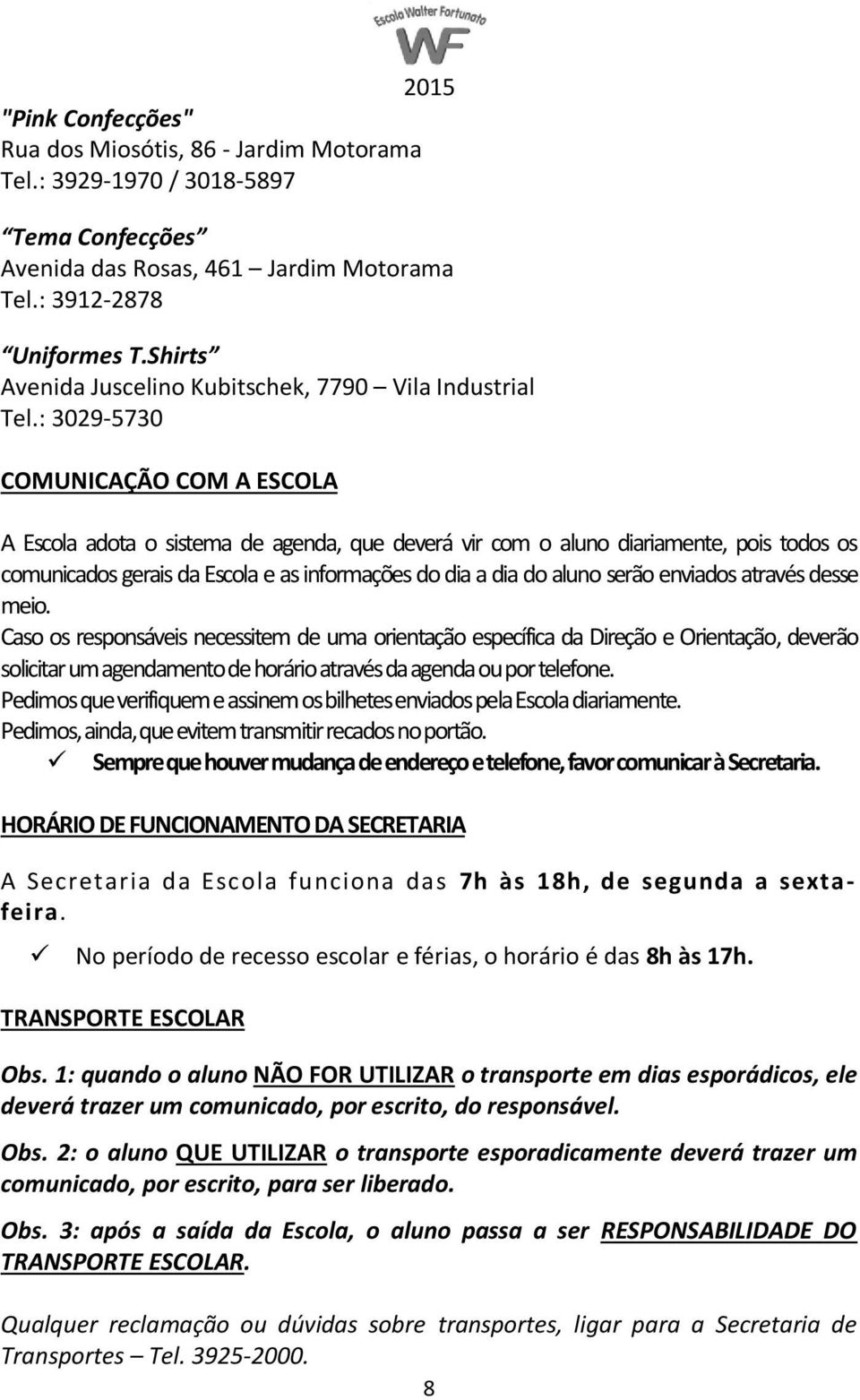 : 3029-5730 COMUNICAÇÃO COM A ESCOLA A Escola adota o sistema de agenda, que deverá vir com o aluno diariamente, pois todos os comunicados gerais da Escola e as informações do dia a dia do aluno