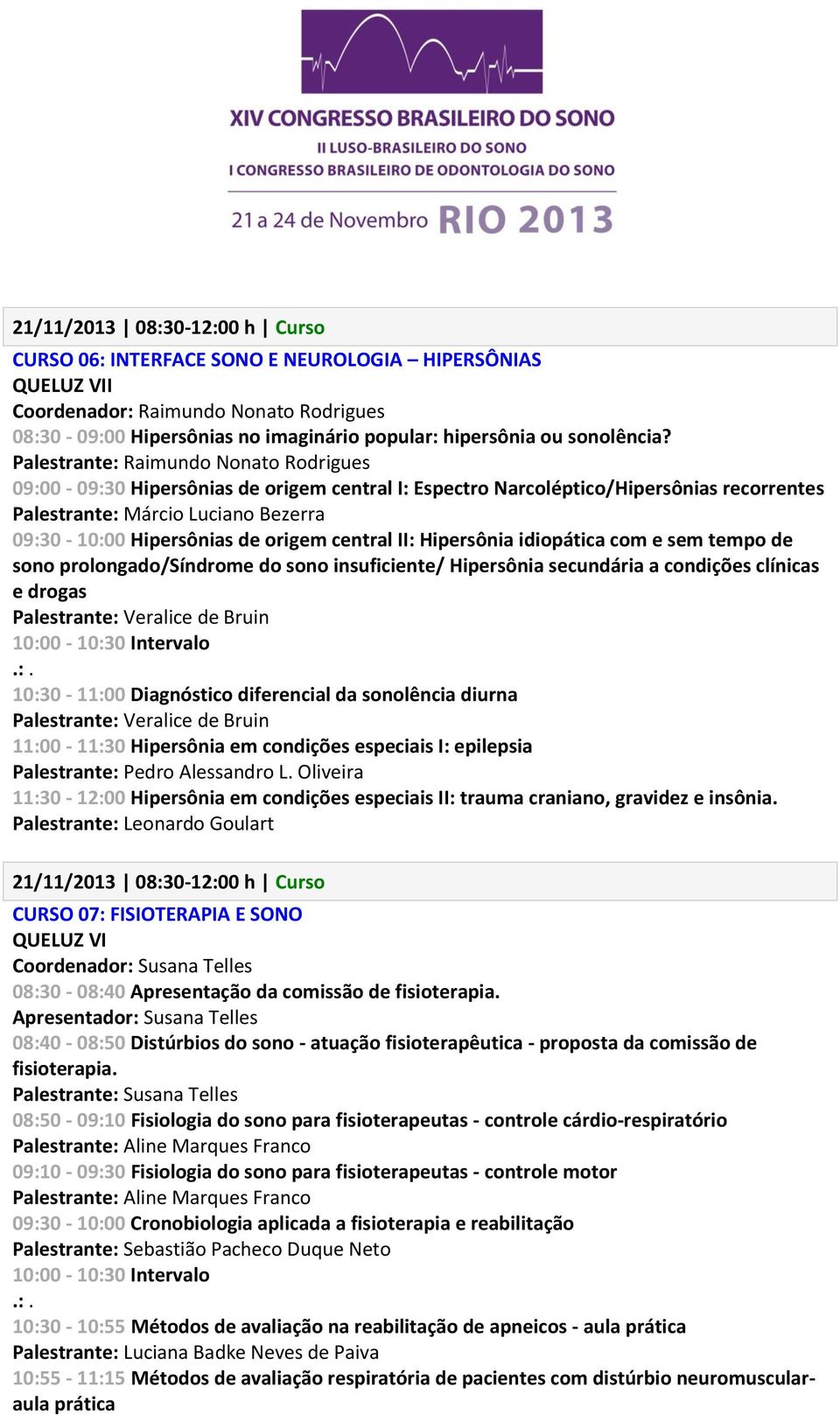 Palestrante: Raimundo Nonato Rodrigues 09:00-09:30 Hipersônias de origem central I: Espectro Narcoléptico/Hipersônias recorrentes Palestrante: Márcio Luciano Bezerra 09:30-10:00 Hipersônias de origem