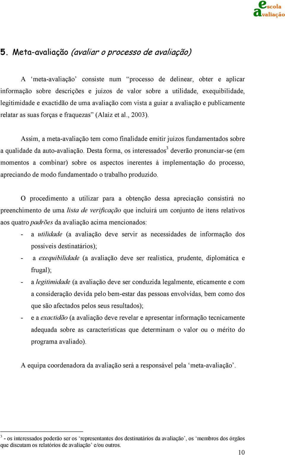 Desta forma, os interessados 3 deverão pronunciar-se (em momentos a combinar) sobre os aspectos inerentes à implementação do processo, apreciando de modo fundamentado o trabalho produzido.