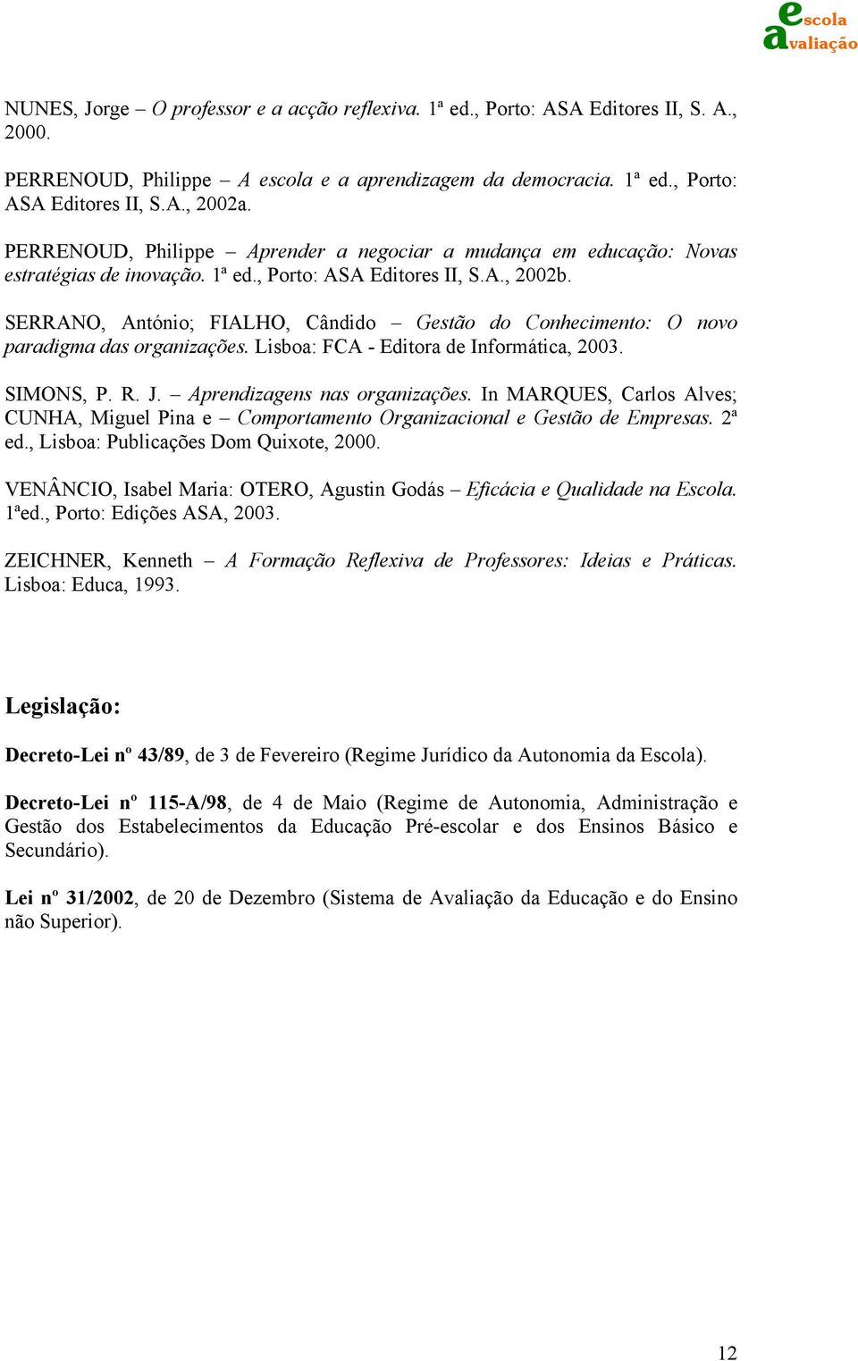 SERRANO, António; FIALHO, Cândido Gestão do Conhecimento: O novo paradigma das organizações. Lisboa: FCA - Editora de Informática, 2003. SIMONS, P. R. J. Aprendizagens nas organizações.