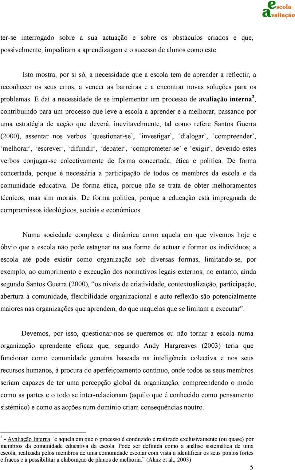 E daí a necessidade de se implementar um processo de interna 2, contribuindo para um processo que leve a escola a aprender e a melhorar, passando por uma estratégia de acção que deverá,