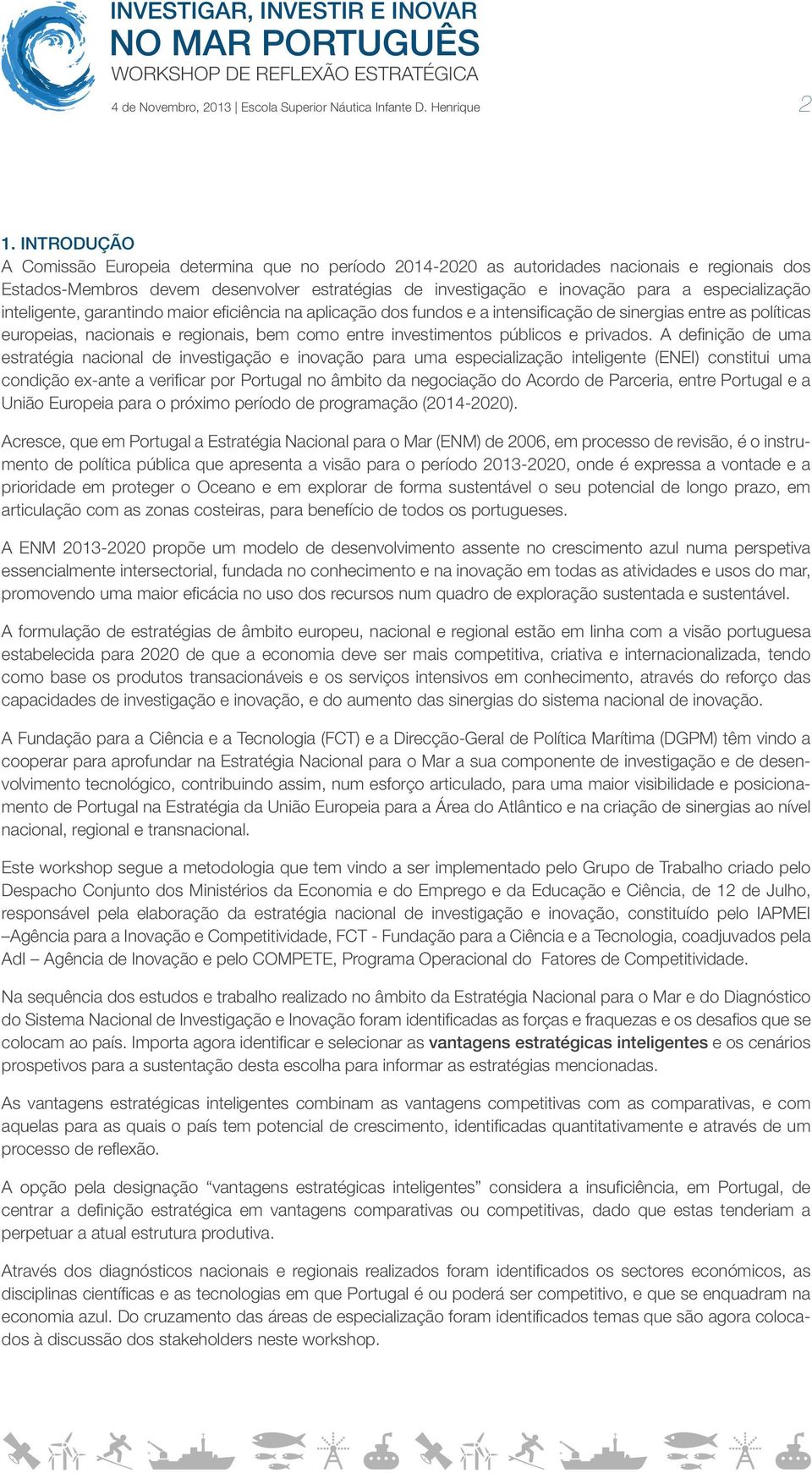 especialização inteligente, garantindo maior eficiência na aplicação dos fundos e a intensificação de sinergias entre as políticas europeias, nacionais e regionais, bem como entre investimentos