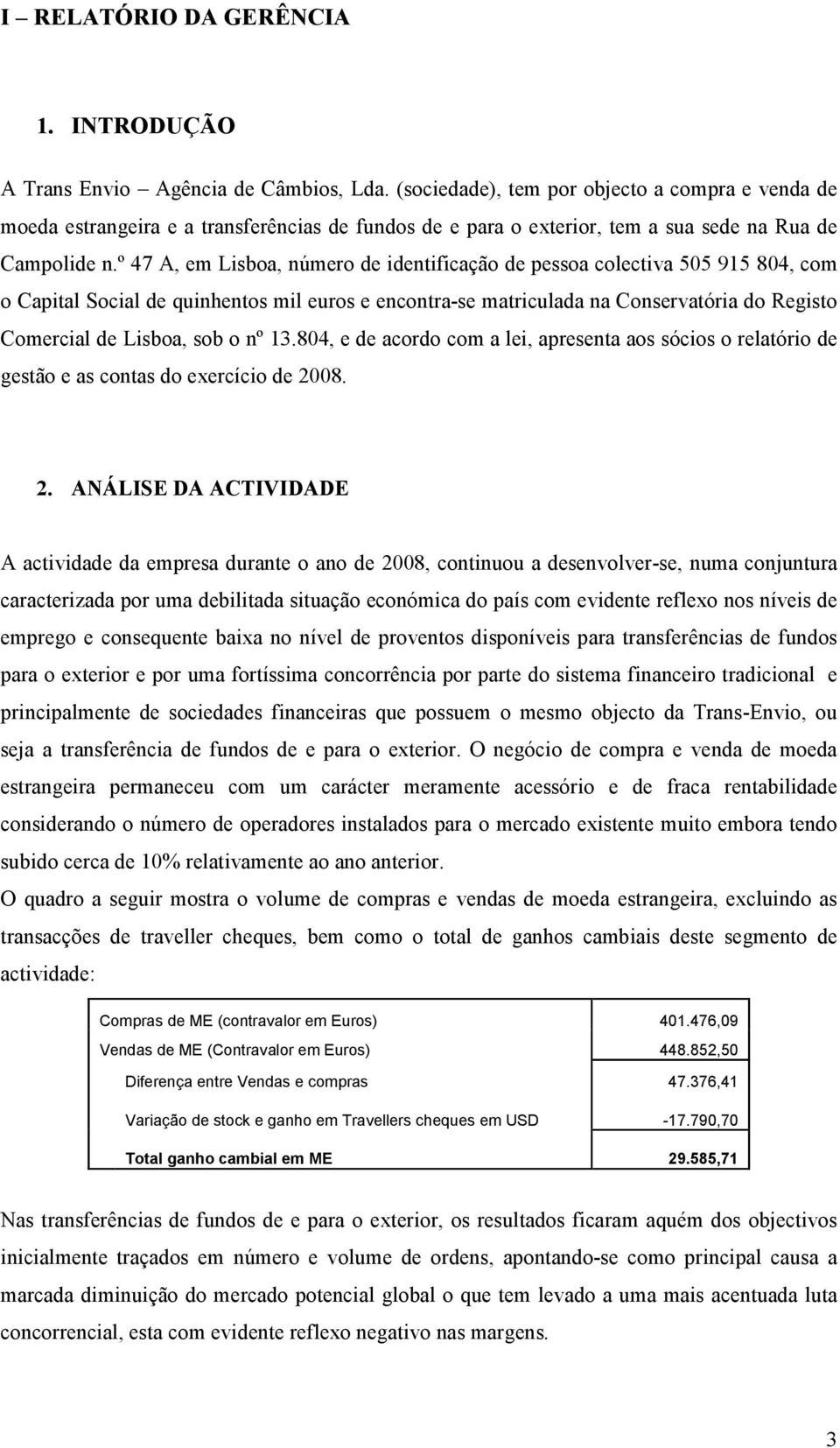 º 47 A, em Lisboa, número de identificação de pessoa colectiva 505 915 804, com o Capital Social de quinhentos mil euros e encontra-se matriculada na Conservatória do Registo Comercial de Lisboa, sob