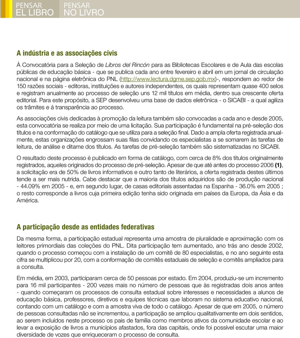 mx)-, respondem ao redor de 150 razões sociais - editoras, instituições e autores independentes, os quais representam quase 400 selos e registram anualmente ao processo de seleção uns 12 mil títulos