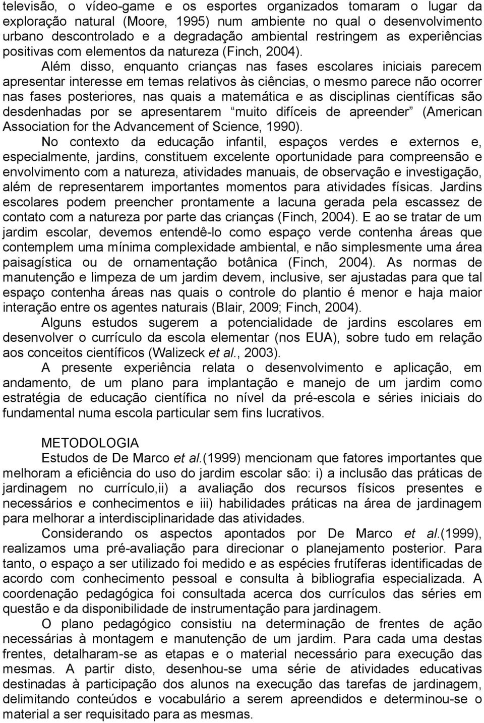 Além disso, enquanto crianças nas fases escolares iniciais parecem apresentar interesse em temas relativos às ciências, o mesmo parece não ocorrer nas fases posteriores, nas quais a matemática e as