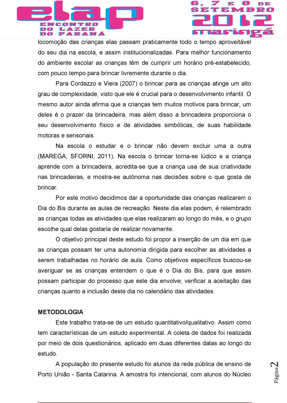 Para Cordazzo e Viera (2007) o brincar para as crianças atinge um alto grau de complexidade, visto que ele é crucial para o desenvolvimento infantil.