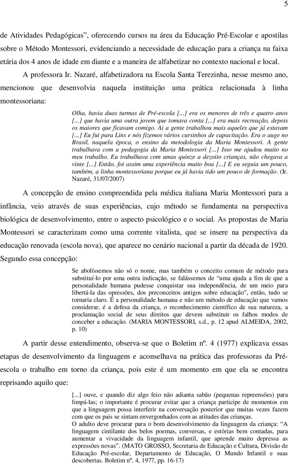 Nazaré, alfabetizadora na Escola Santa Terezinha, nesse mesmo ano, mencionou que desenvolvia naquela instituição uma prática relacionada à linha montessoriana: Olha, havia duas turmas de Pré-escola [.