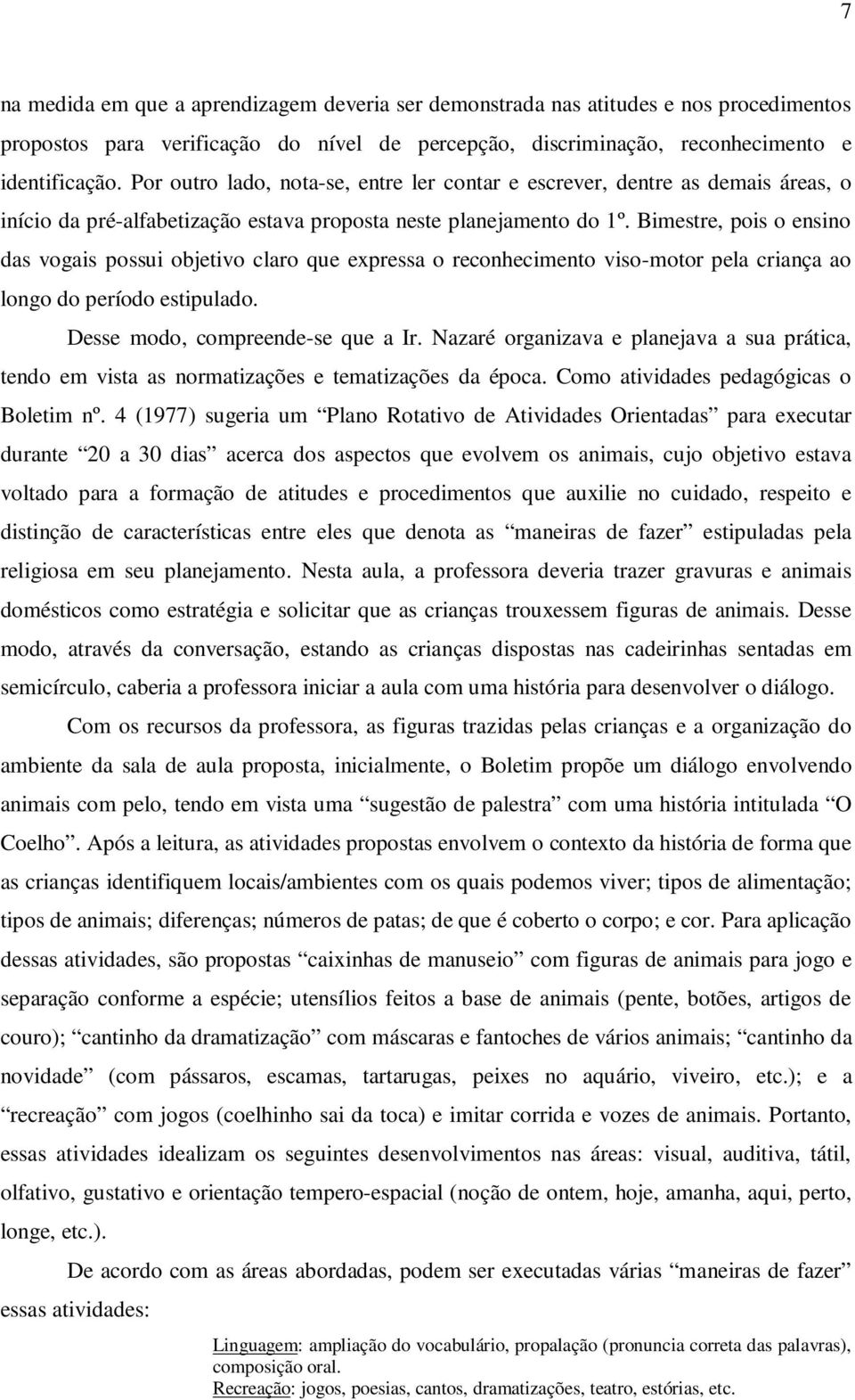 Bimestre, pois o ensino das vogais possui objetivo claro que expressa o reconhecimento viso-motor pela criança ao longo do período estipulado. Desse modo, compreende-se que a Ir.