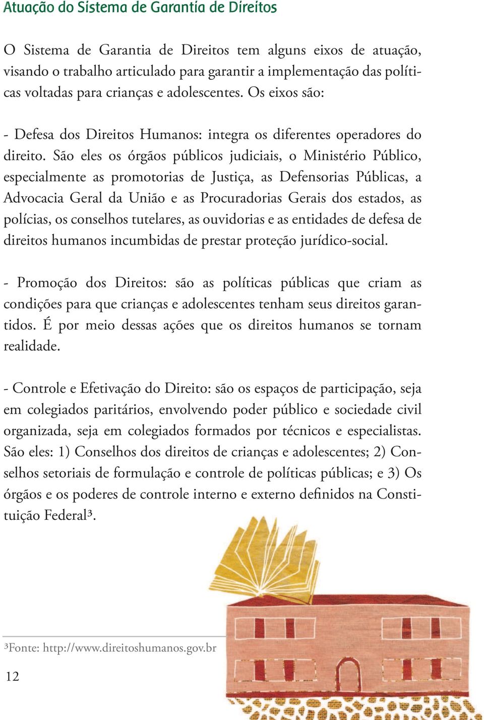 São eles os órgãos públicos judiciais, o Ministério Público, especialmente as promotorias de Justiça, as Defensorias Públicas, a Advocacia Geral da União e as Procuradorias Gerais dos estados, as