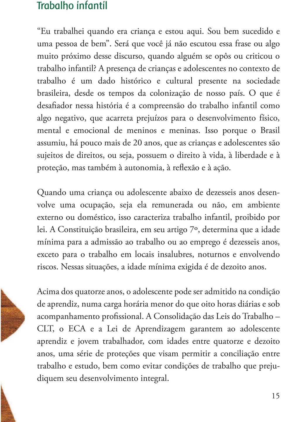 A presença de crianças e adolescentes no contexto de trabalho é um dado histórico e cultural presente na sociedade brasileira, desde os tempos da colonização de nosso país.