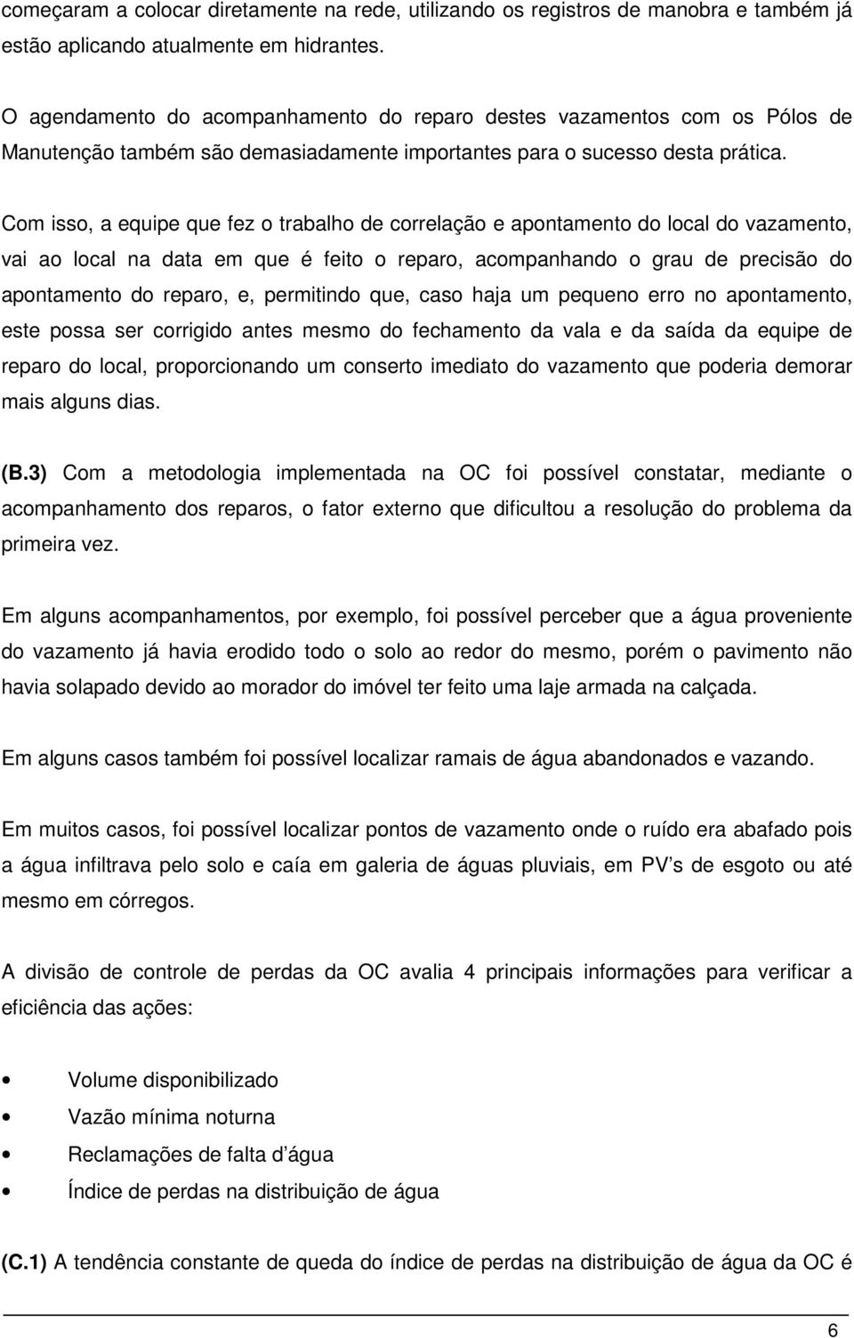 Com isso, a equipe que fez o trabalho de correlação e apontamento do local do vazamento, vai ao local na data em que é feito o reparo, acompanhando o grau de precisão do apontamento do reparo, e,