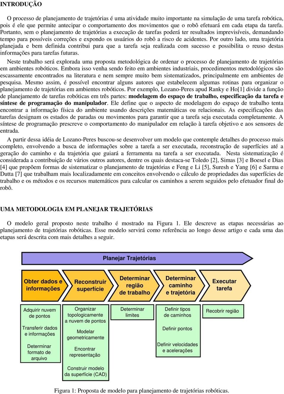 Portanto, sem o planejamento de trajetórias a execução de tarefas poderá ter resultados imprevisíveis, demandando tempo para possíveis correções e expondo os usuários do robô a risco de acidentes.