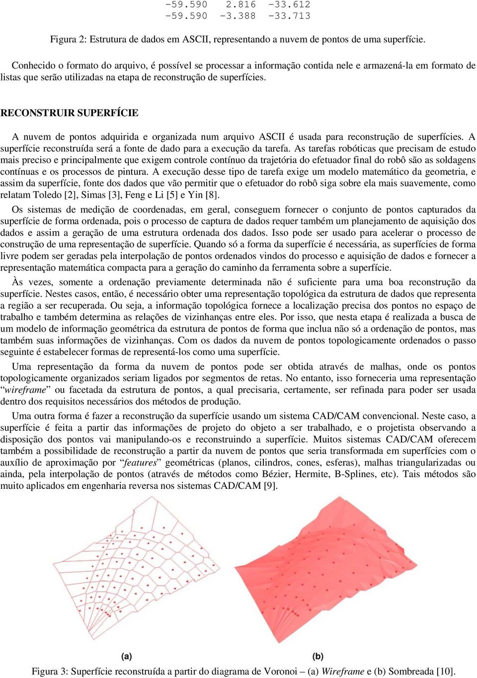 RECONSTRUIR SUPERFÍCIE A nuvem de pontos adquirida e organizada num arquivo ASCII é usada para reconstrução de superfícies. A superfície reconstruída será a fonte de dado para a execução da tarefa.