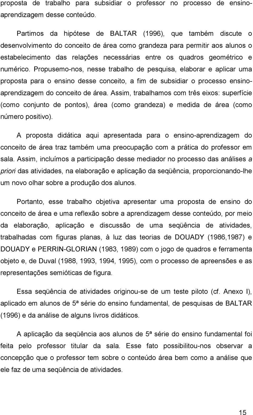 geométrico e numérico. Propusemo-nos, nesse trabalho de pesquisa, elaborar e aplicar uma proposta para o ensino desse conceito, a fim de subsidiar o processo ensinoaprendizagem do conceito de área.