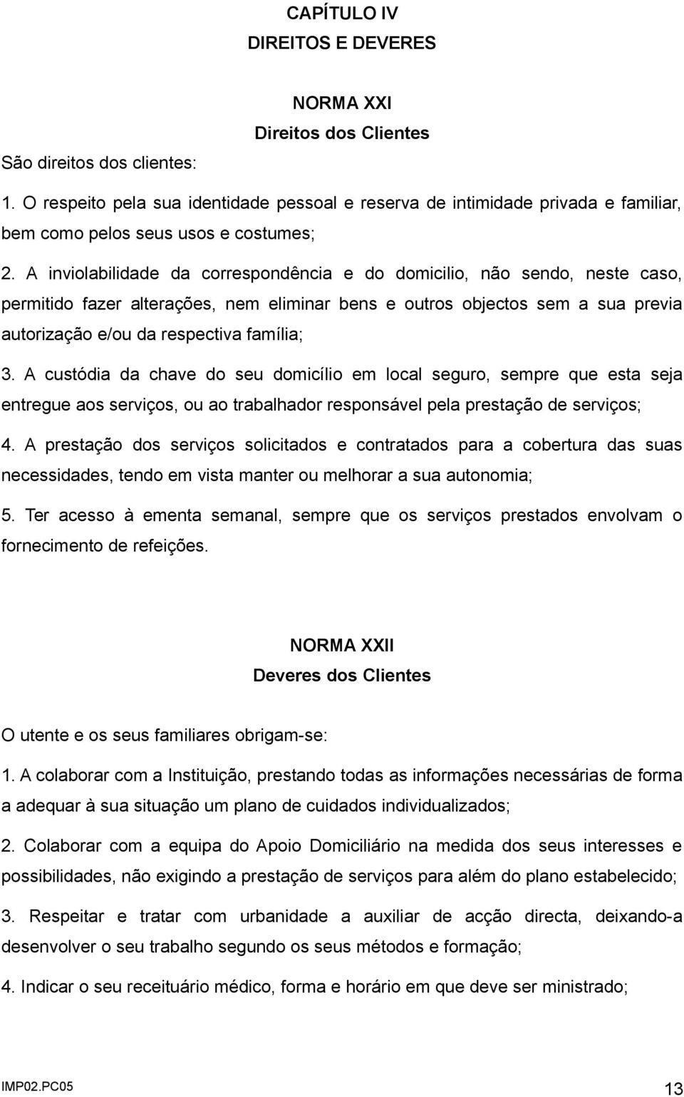 A inviolabilidade da correspondência e do domicilio, não sendo, neste caso, permitido fazer alterações, nem eliminar bens e outros objectos sem a sua previa autorização e/ou da respectiva família; 3.