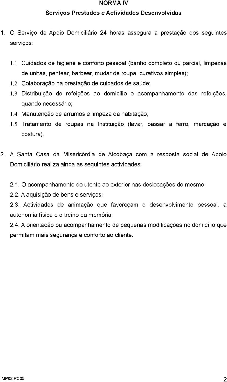 3 Distribuição de refeições ao domicílio e acompanhamento das refeições, quando necessário; 1.4 Manutenção de arrumos e limpeza da habitação; 1.