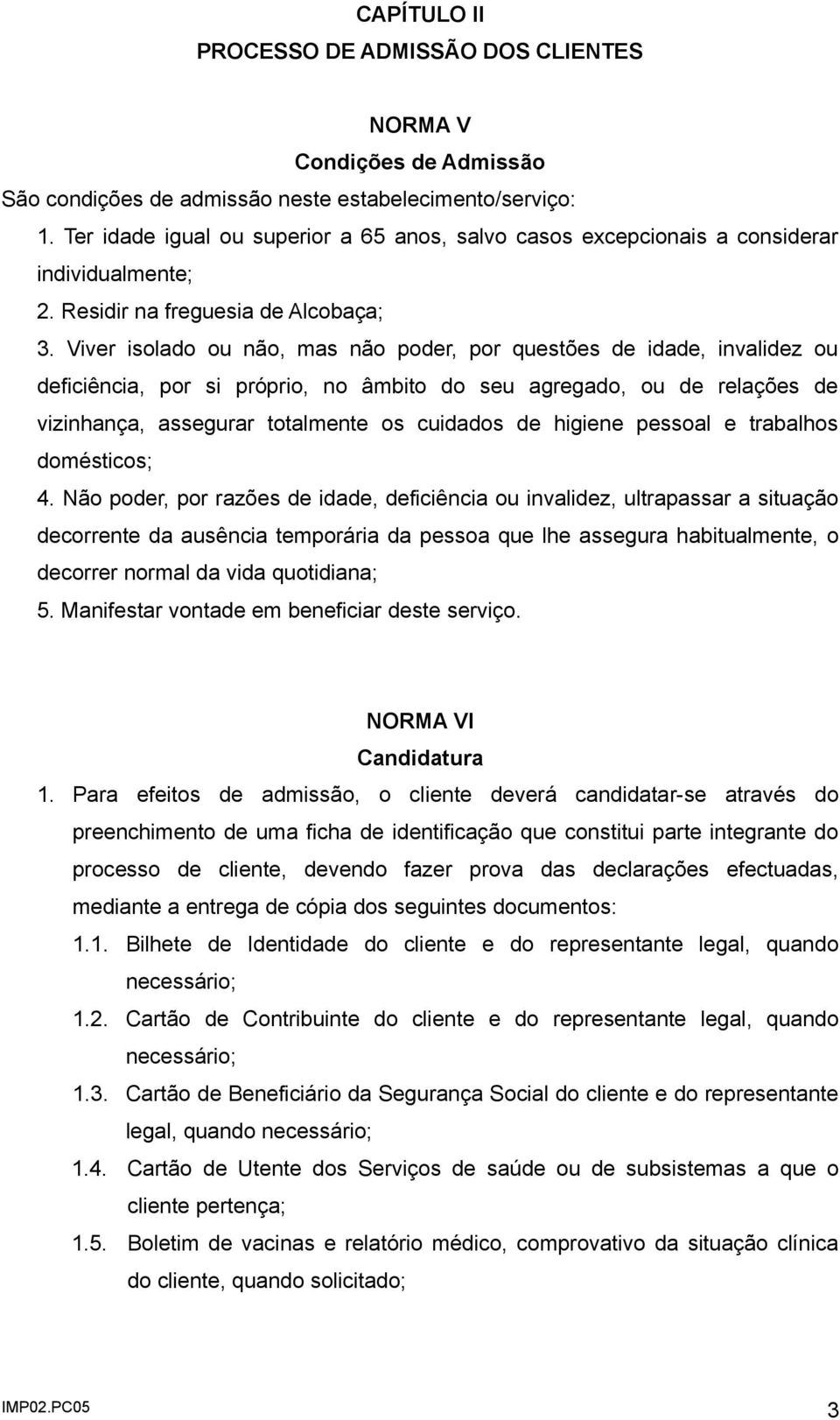 Viver isolado ou não, mas não poder, por questões de idade, invalidez ou deficiência, por si próprio, no âmbito do seu agregado, ou de relações de vizinhança, assegurar totalmente os cuidados de