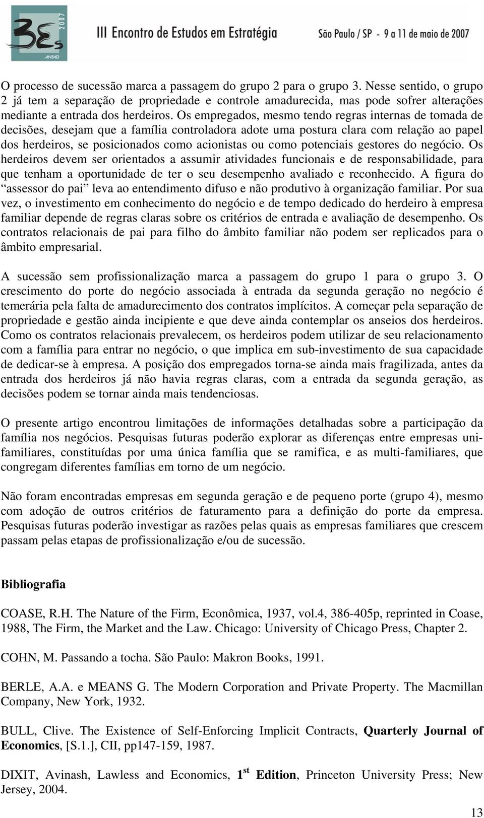 Os empregados, mesmo tendo regras internas de tomada de decisões, desejam que a família controladora adote uma postura clara com relação ao papel dos herdeiros, se posicionados como acionistas ou