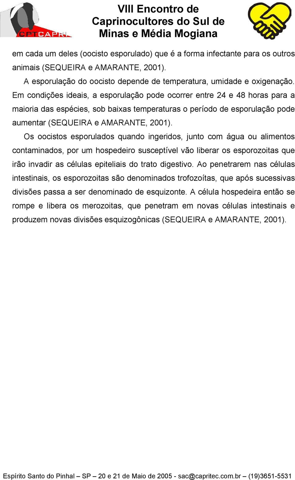 Os oocistos esporulados quando ingeridos, junto com água ou alimentos contaminados, por um hospedeiro susceptível vão liberar os esporozoitas que irão invadir as células epiteliais do trato digestivo.