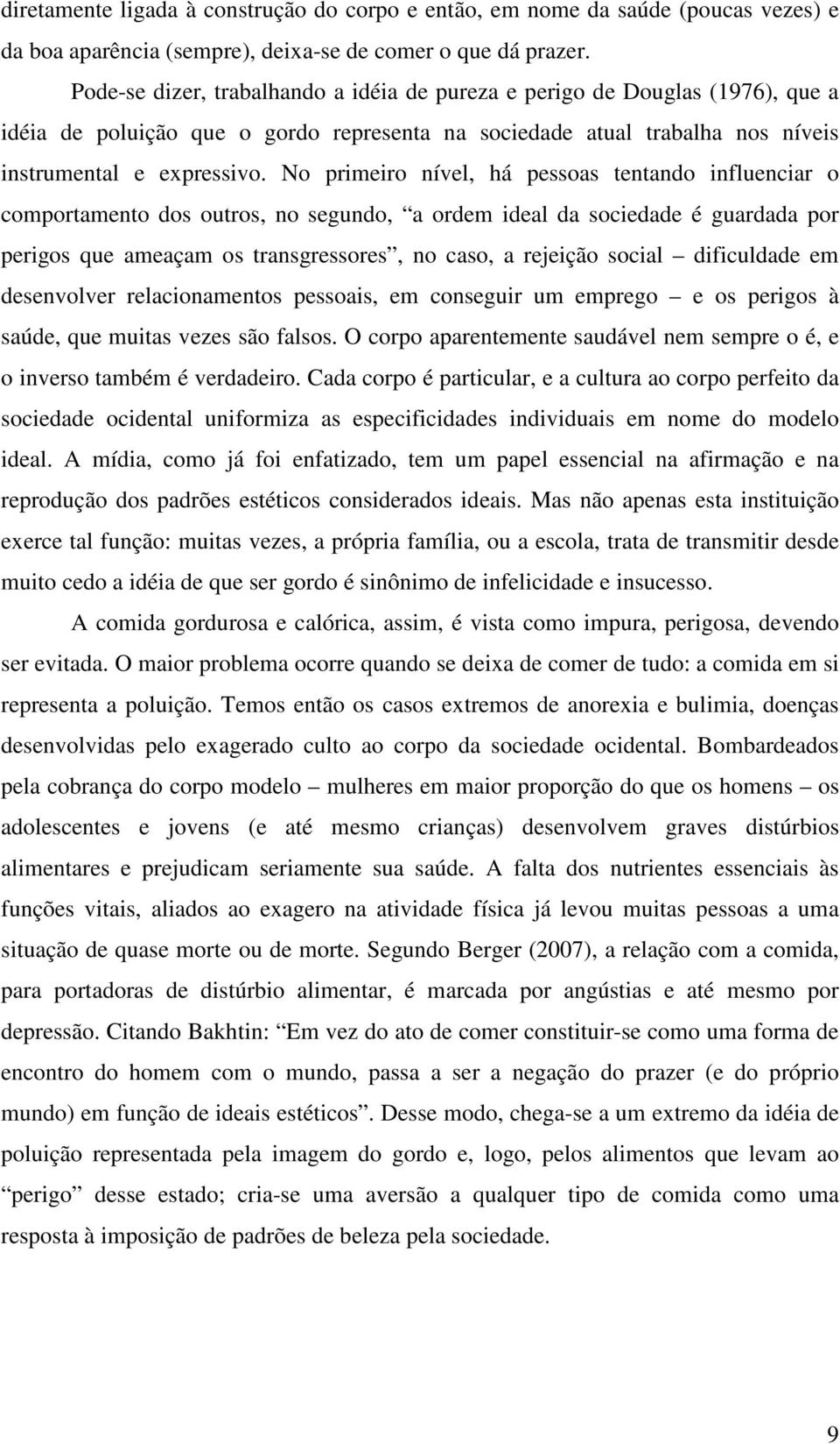 No primeiro nível, há pessoas tentando influenciar o comportamento dos outros, no segundo, a ordem ideal da sociedade é guardada por perigos que ameaçam os transgressores, no caso, a rejeição social