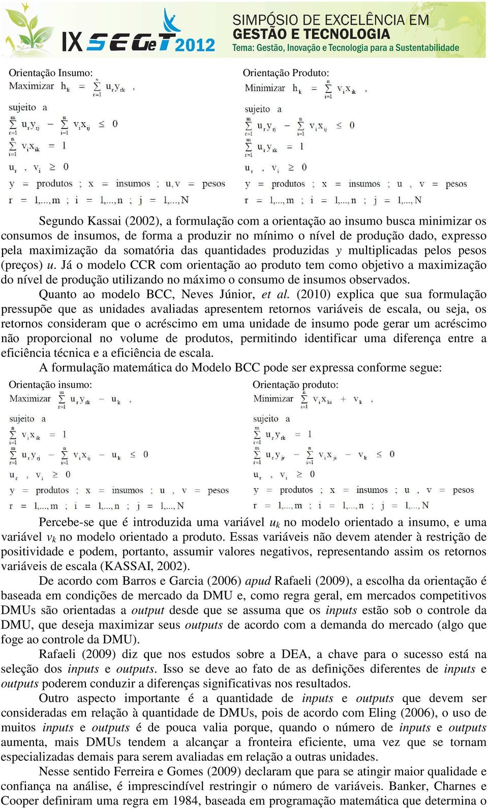 Já o modelo CCR com orientação ao produto tem como objetivo a maximização do nível de produção utilizando no máximo o consumo de insumos observados. Quanto ao modelo BCC, Neves Júnior, et al.