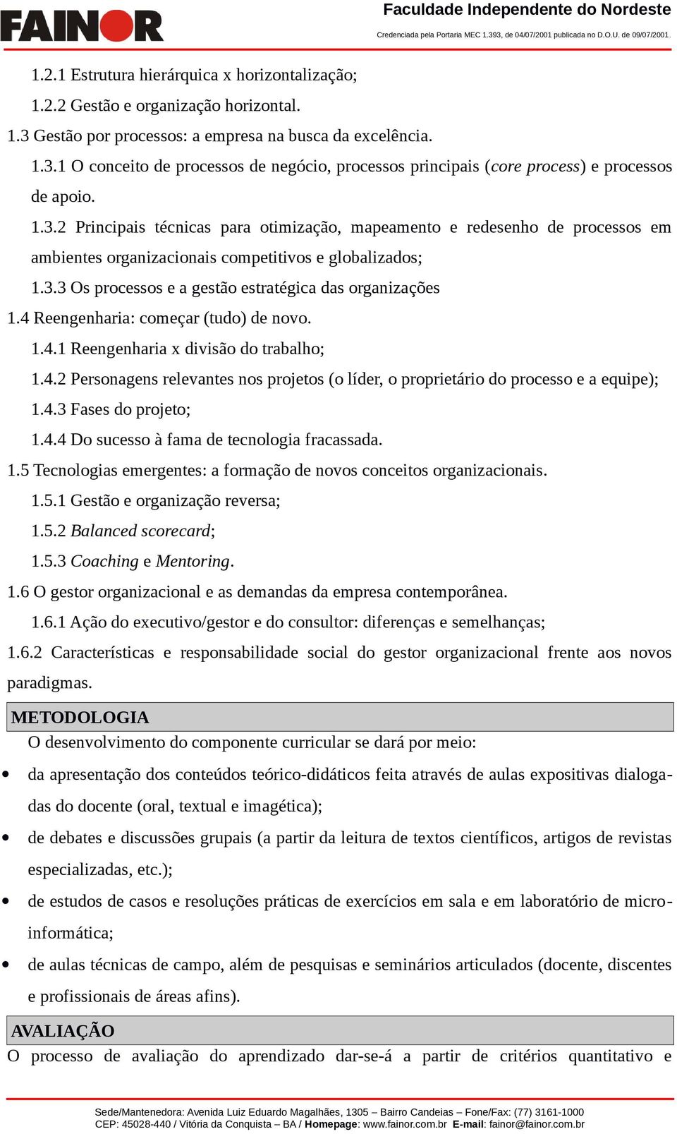 4 Reengenharia: começar (tudo) de novo. 1.4.1 Reengenharia x divisão do trabalho; 1.4.2 Personagens relevantes nos projetos (o líder, o proprietário do processo e a equipe); 1.4.3 Fases do projeto; 1.