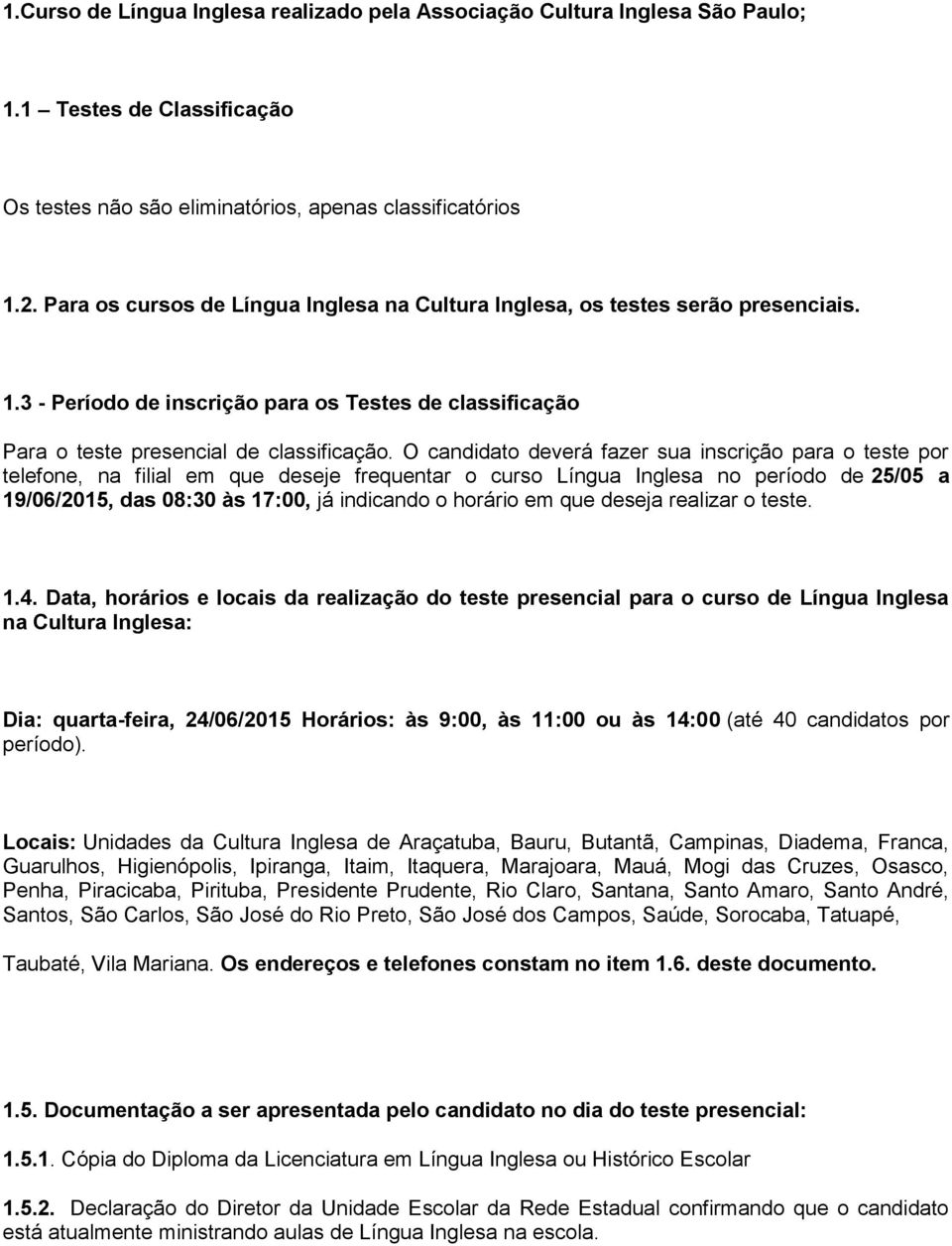 O candidato deverá fazer sua inscrição para o teste por telefone, na filial em que deseje frequentar o curso Língua Inglesa no período de 25/05 a 19/06/2015, das 08:30 às 17:00, já indicando o