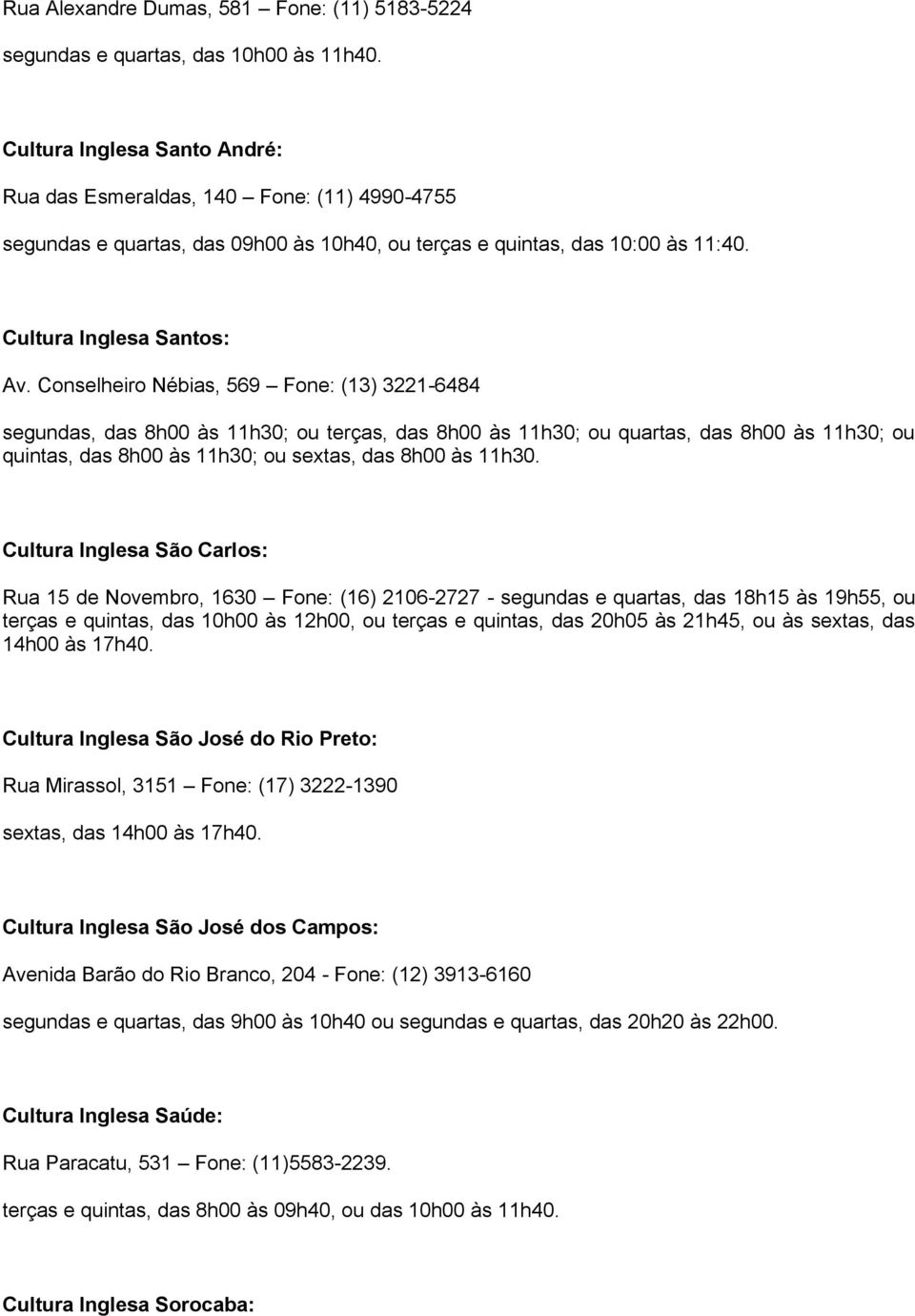 Conselheiro Nébias, 569 Fone: (13) 3221-6484 segundas, das 8h00 às 11h30; ou terças, das 8h00 às 11h30; ou quartas, das 8h00 às 11h30; ou quintas, das 8h00 às 11h30; ou sextas, das 8h00 às 11h30.