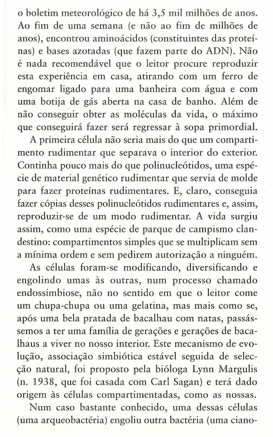 Não é nada recomendável que o leitor procure reproduzir esta experiência em casa, atirando com um ferro de engomar ligado para uma banheira com água e com uma botija de gás aberta na casa de banho.