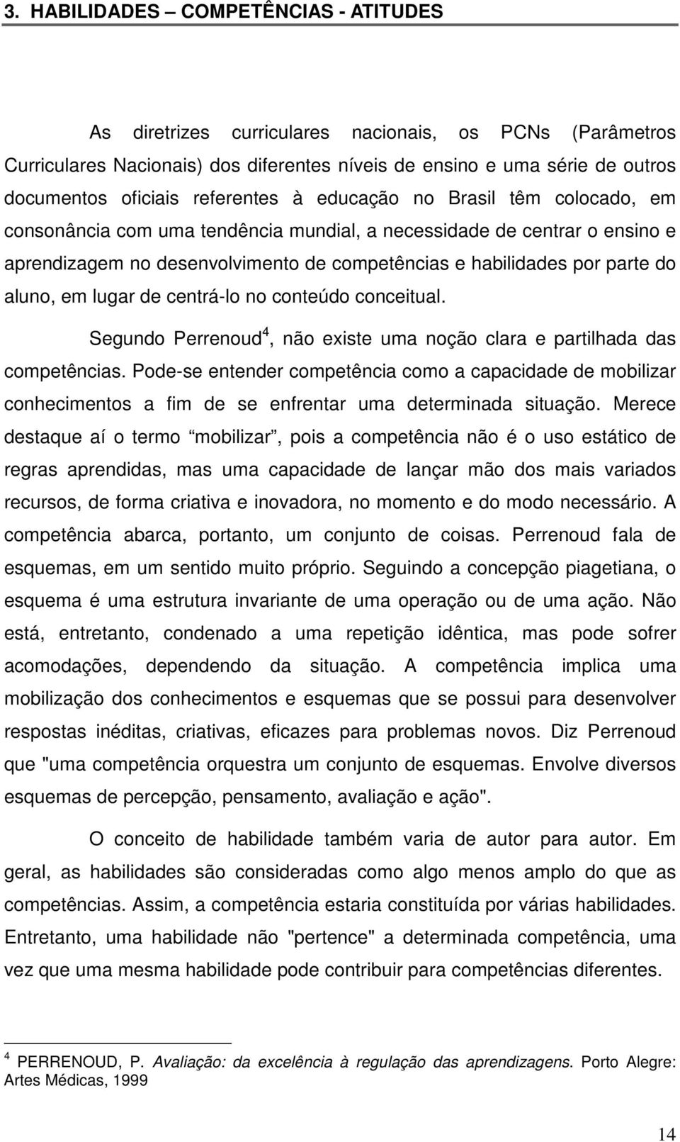 aluno, em lugar de centrá-lo no conteúdo conceitual. Segundo Perrenoud 4, não existe uma noção clara e partilhada das competências.