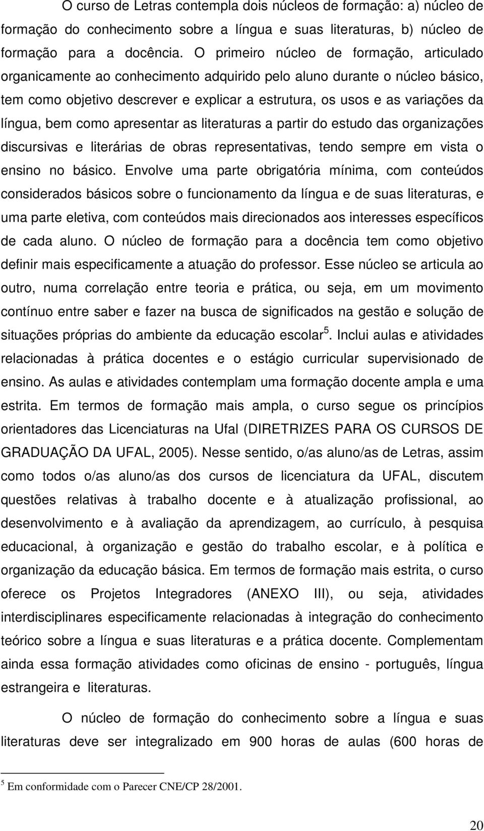 língua, bem como apresentar as literaturas a partir do estudo das organizações discursivas e literárias de obras representativas, tendo sempre em vista o ensino no básico.