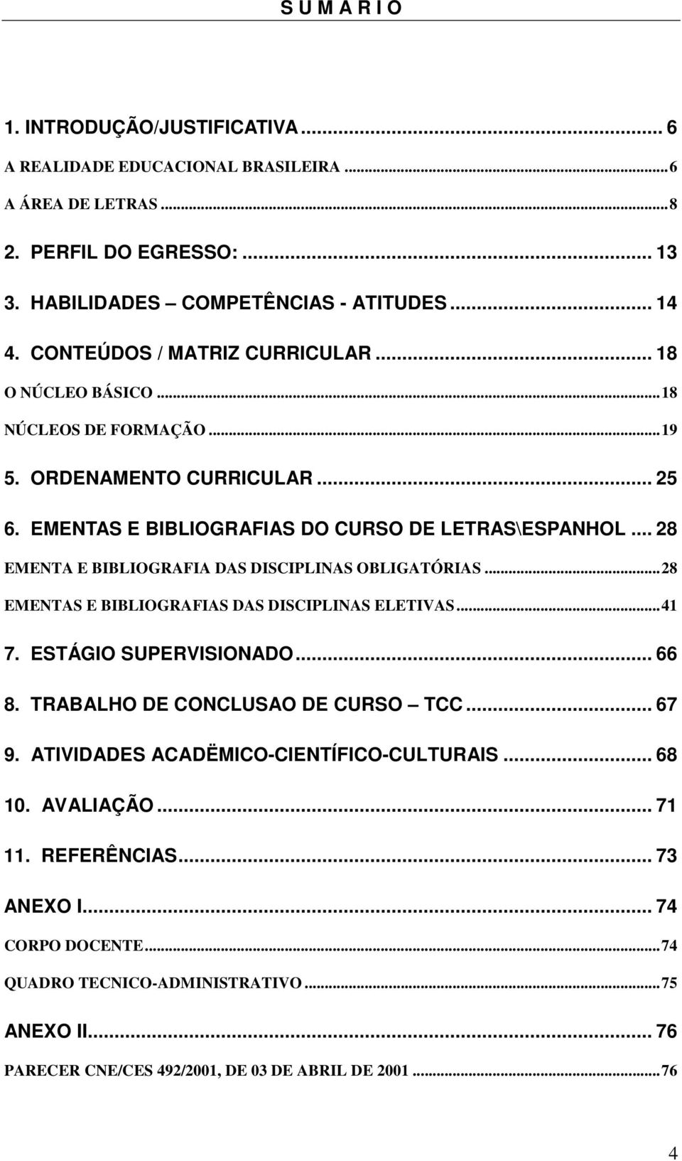 .. 28 EMENTA E BIBLIOGRAFIA DAS DISCIPLINAS OBLIGATÓRIAS...28 EMENTAS E BIBLIOGRAFIAS DAS DISCIPLINAS ELETIVAS...41 7. ESTÁGIO SUPERVISIONADO... 66 8. TRABALHO DE CONCLUSAO DE CURSO TCC... 67 9.