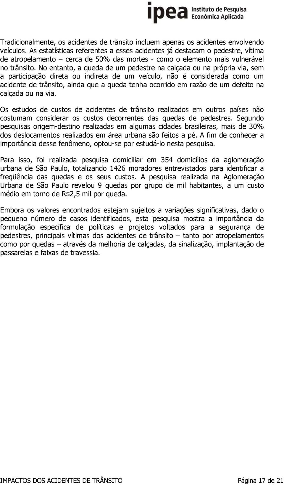 No entanto, a queda de um pedestre na calçada ou na própria via, sem a participação direta ou indireta de um veículo, não é considerada como um acidente de trânsito, ainda que a queda tenha ocorrido