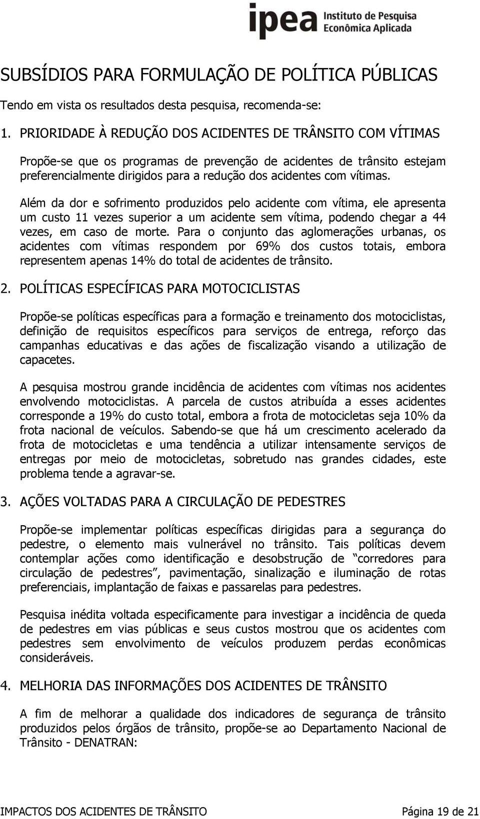 vítimas. Além da dor e sofrimento produzidos pelo acidente com vítima, ele apresenta um custo 11 vezes superior a um acidente sem vítima, podendo chegar a 44 vezes, em caso de morte.