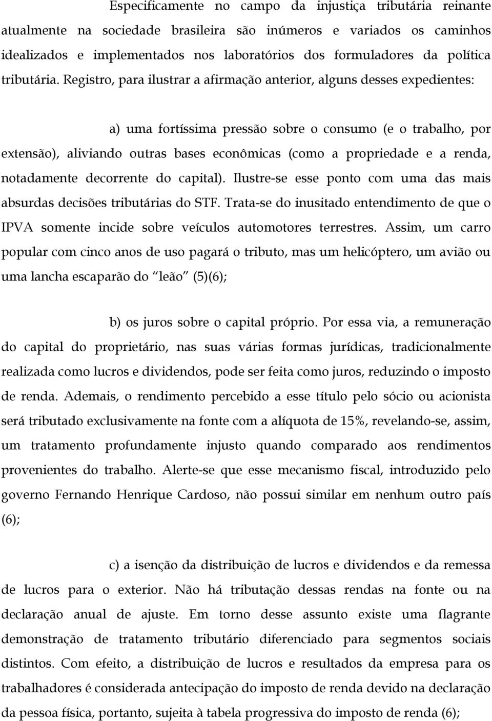 Registro, para ilustrar a afirmação anterior, alguns desses expedientes: a) uma fortíssima pressão sobre o consumo (e o trabalho, por extensão), aliviando outras bases econômicas (como a propriedade