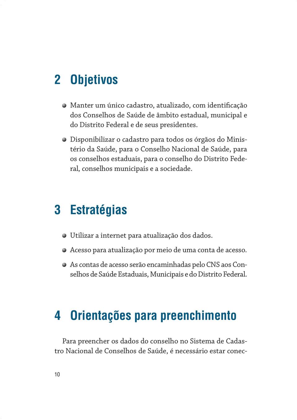 municipais e a sociedade. 3 Estratégias Utilizar a internet para atualização dos dados. Acesso para atualização por meio de uma conta de acesso.