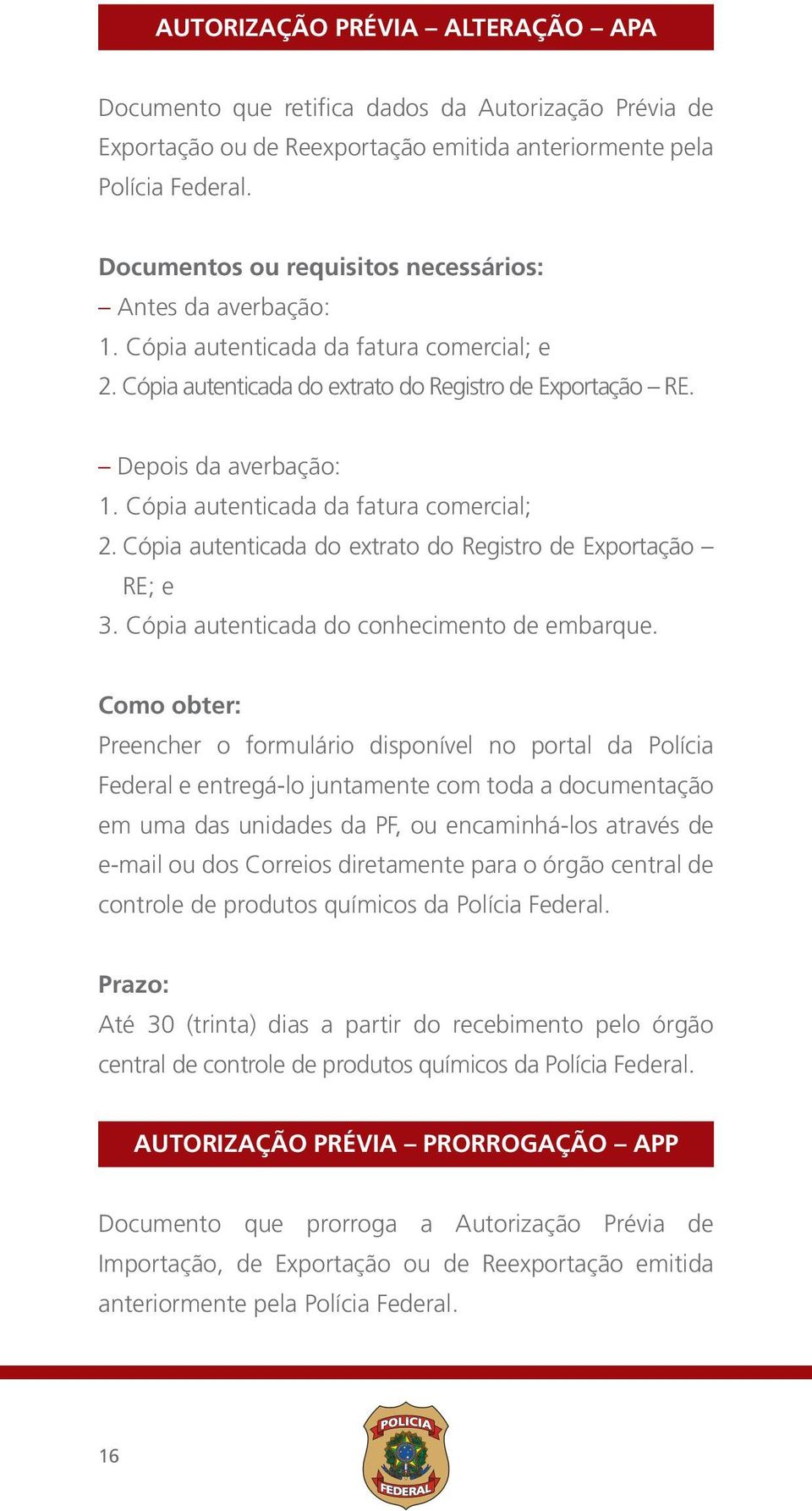 Cópia autenticada da fatura comercial; 2. Cópia autenticada do extrato do Registro de Exportação RE; e 3. Cópia autenticada do conhecimento de embarque.