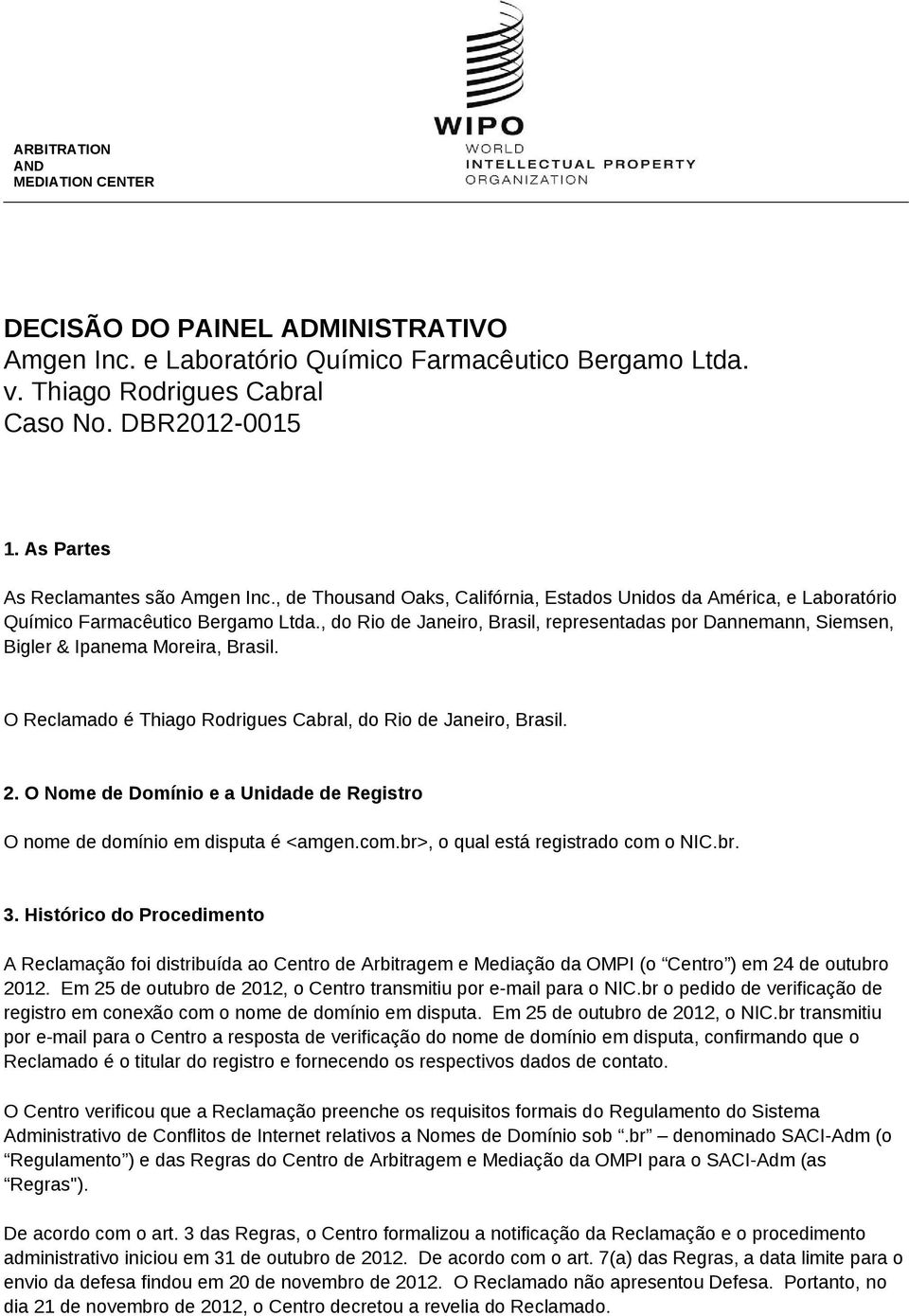 , do Rio de Janeiro, Brasil, representadas por Dannemann, Siemsen, Bigler & Ipanema Moreira, Brasil. O Reclamado é Thiago Rodrigues Cabral, do Rio de Janeiro, Brasil. 2.