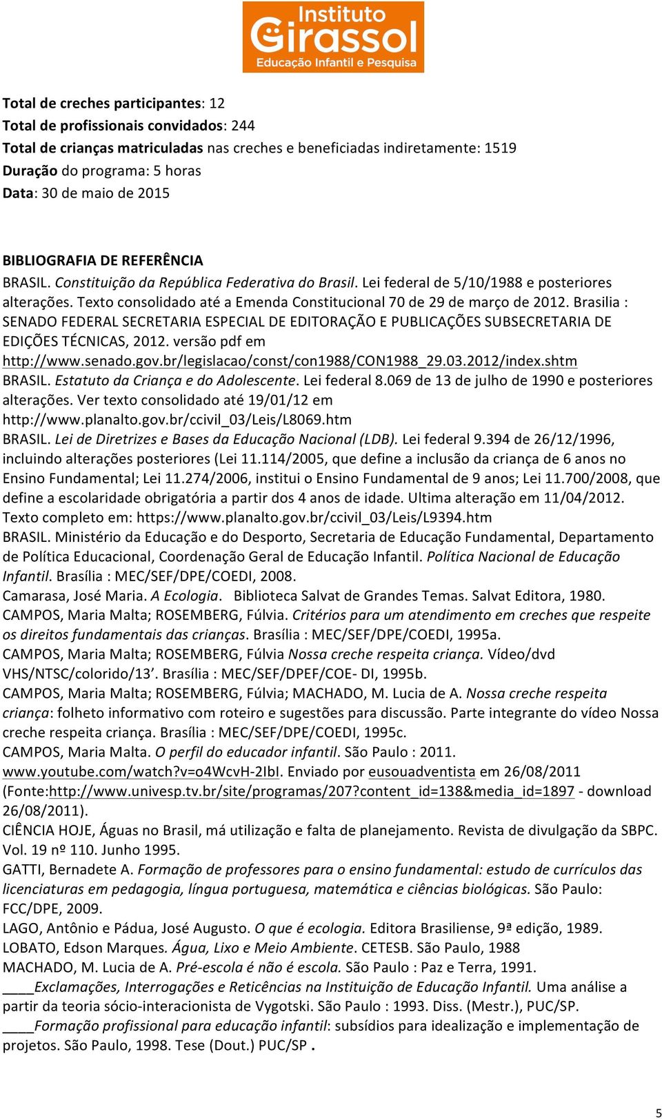 Texto consolidado até a Emenda Constitucional 70 de 29 de março de 2012. Brasilia : SENADO FEDERAL SECRETARIA ESPECIAL DE EDITORAÇÃO E PUBLICAÇÕES SUBSECRETARIA DE EDIÇÕES TÉCNICAS, 2012.